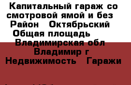 Капитальный гараж со смотровой ямой и без › Район ­ Октябрьский › Общая площадь ­ 24 - Владимирская обл., Владимир г. Недвижимость » Гаражи   